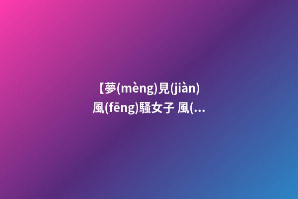 【夢(mèng)見(jiàn)風(fēng)騷女子 風(fēng)情女人】